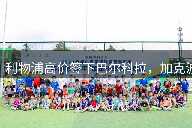 利物浦高价签下巴尔科拉，加克波转会或受阻